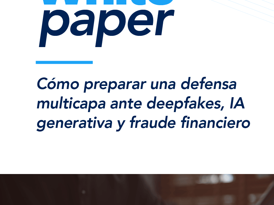 Cómo preparar una defensa  multicapa ante deepfakes, IA  generativa y fraude financiero