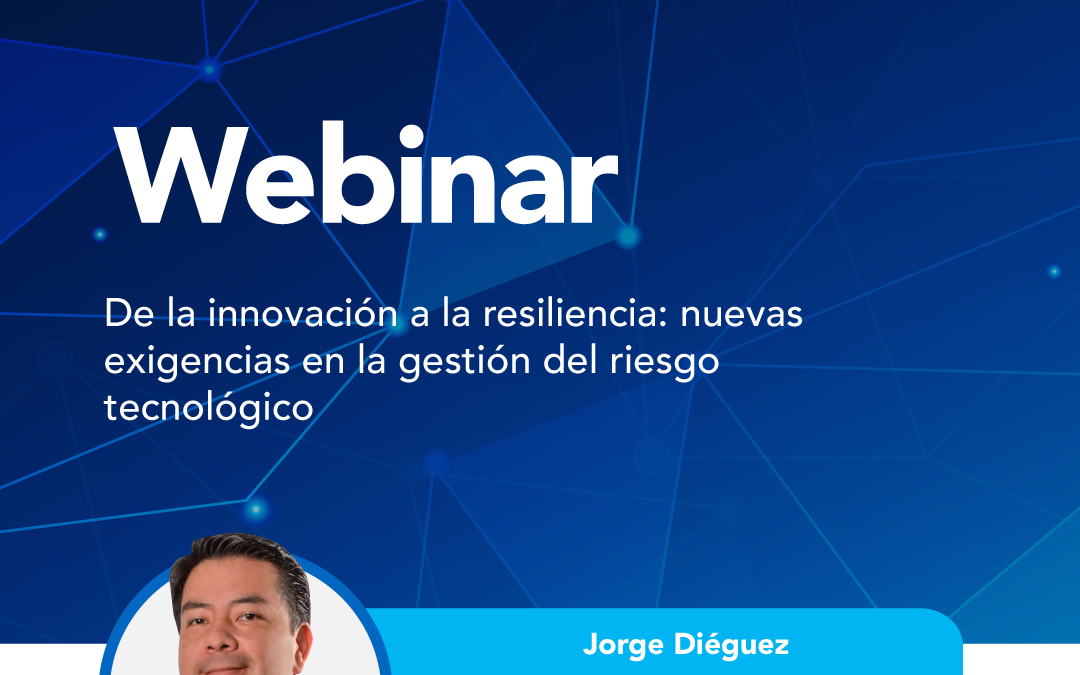 De la innovación a la resiliencia: nuevas exigencias en la gestión del riesgo tecnológico